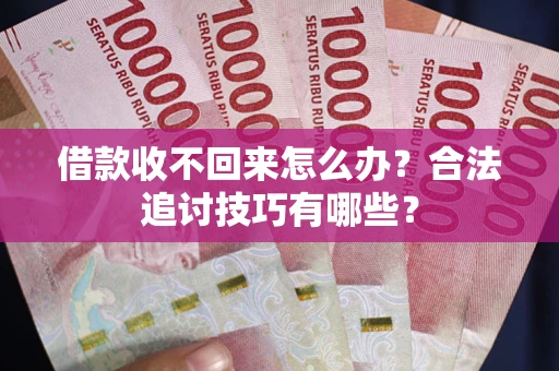 济南借款收不回来怎么办？合法追讨技巧有哪些？