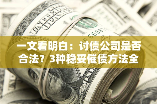 济南一文看明白：讨债公司是否合法？3种稳妥催债方法全解析
