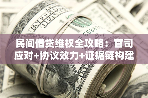 济南民间借贷维权全攻略：官司应对+协议效力+证据链构建指南