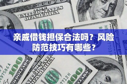 济南亲戚借钱担保合法吗？风险防范技巧有哪些？