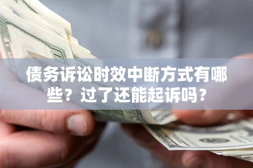 济南债务诉讼时效中断方式有哪些？过了还能起诉吗？