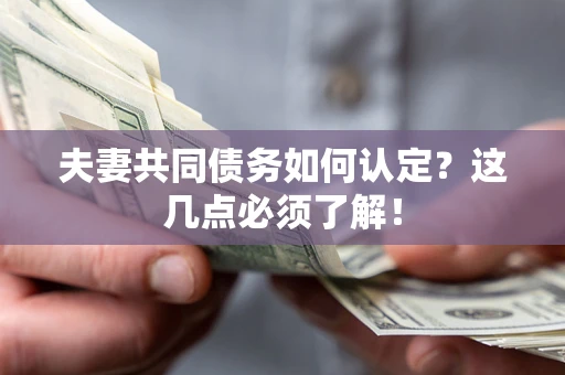 济南夫妻共同债务如何认定？这几点必须了解！