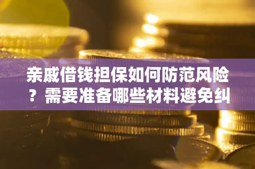 济南亲戚借钱担保如何防范风险？需要准备哪些材料避免纠纷？