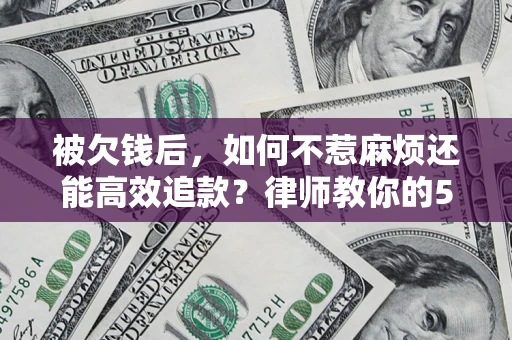 济南被欠钱后，如何不惹麻烦还能高效追款？律师教你的5步合法讨债法