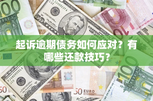 济南起诉逾期债务如何应对？有哪些还款技巧？