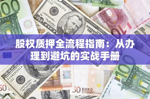 济南股权质押全流程指南：从办理到避坑的实战手册