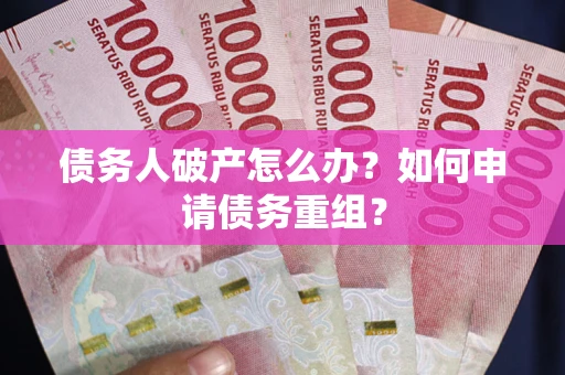 济南债务人破产怎么办？如何申请债务重组？