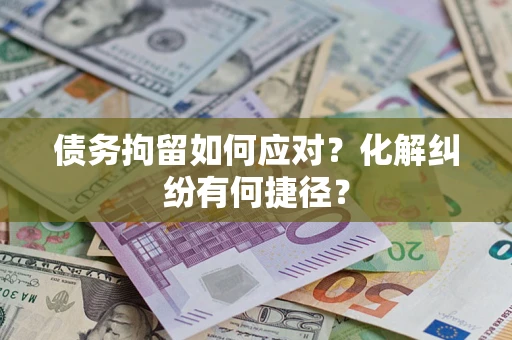 济南债务拘留如何应对？化解纠纷有何捷径？
