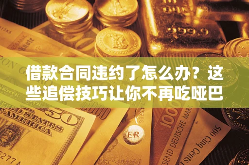 济南借款合同违约了怎么办？这些追偿技巧让你不再吃哑巴亏