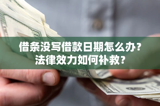 济南借条没写借款日期怎么办?法律效力如何补救? 济南借条没写借款日期怎么办?法律效力如何补救?