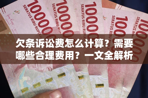 济南欠条诉讼费怎么计算？需要哪些合理费用？一文全解析