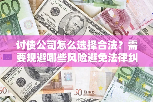 济南讨债公司怎么选择合法?需要规避哪些风险避免法律纠纷? 济南讨债公司怎么选择合法?需要规避哪些风险避免法律纠纷?
