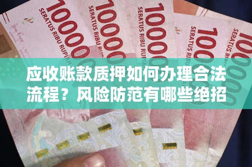 济南应收账款质押如何办理合法流程？风险防范有哪些绝招？