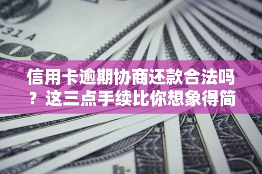 济南信用卡逾期协商还款合法吗？这三点手续比你想象得简单
