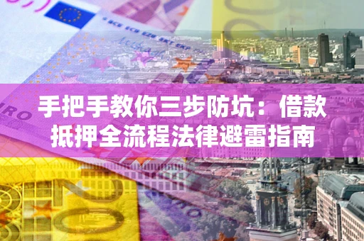 济南手把手教你三步防坑：借款抵押全流程法律避雷指南