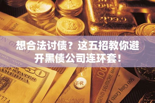 济南想合法讨债？这五招教你避开黑债公司连环套！