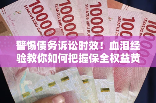 济南警惕债务诉讼时效！血泪经验教你如何把握保全权益黄金期