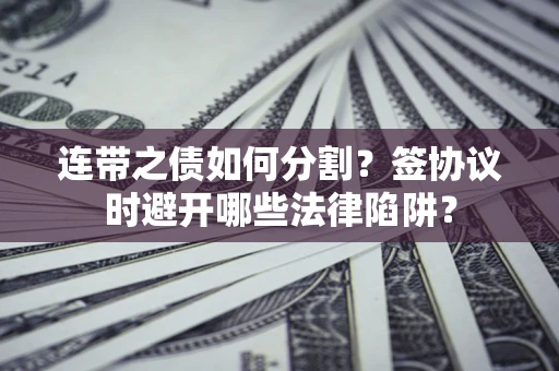 济南连带之债如何分割？签协议时避开哪些法律陷阱？