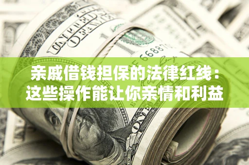 济南亲戚借钱担保的法律红线：这些操作能让你亲情和利益两不误