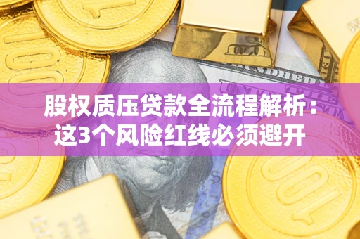 济南股权质压贷款全流程解析：这3个风险红线必须避开