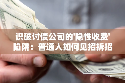 济南识破讨债公司的'隐性收费'陷阱：普通人如何见招拆招？