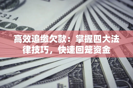 济南高效追缴欠款：掌握四大法律技巧，快速回笼资金