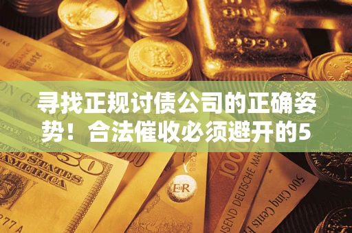 济南寻找正规讨债公司的正确姿势！合法催收必须避开的5大雷区