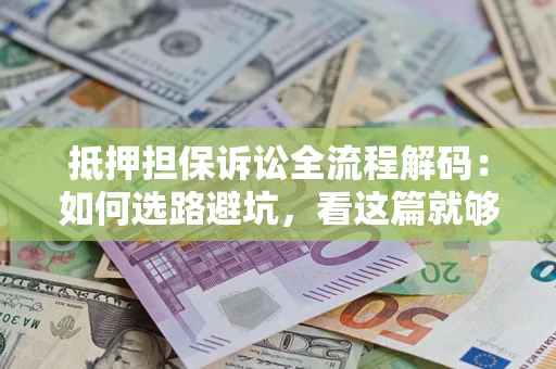 济南抵押担保诉讼全流程解码：如何选路避坑，看这篇就够了