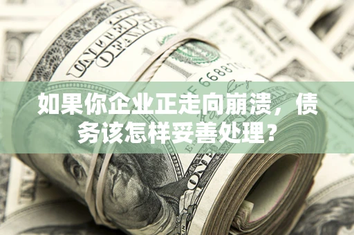济南如果你企业正走向崩溃，债务该怎样妥善处理？