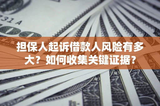 济南担保人起诉借款人风险有多大？如何收集关键证据？