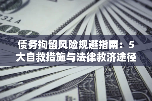 济南债务拘留风险规避指南：5大自救措施与法律救济途径