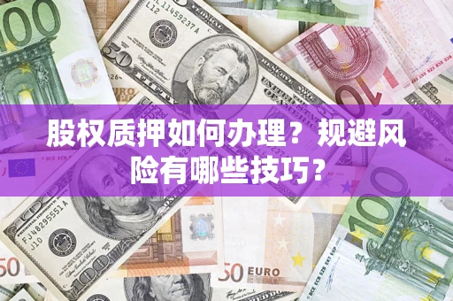 济南股权质押如何办理？规避风险有哪些技巧？