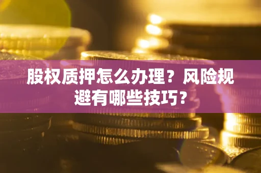 济南股权质押怎么办理？风险规避有哪些技巧？