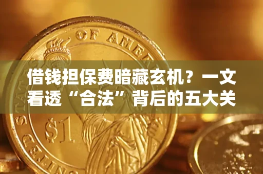 济南借钱担保费暗藏玄机？一文看透“合法”背后的五大关键陷阱