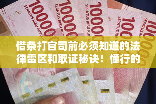 济南借条打官司前必须知道的法律雷区和取证秘诀！懂行的人已经留好这些证据