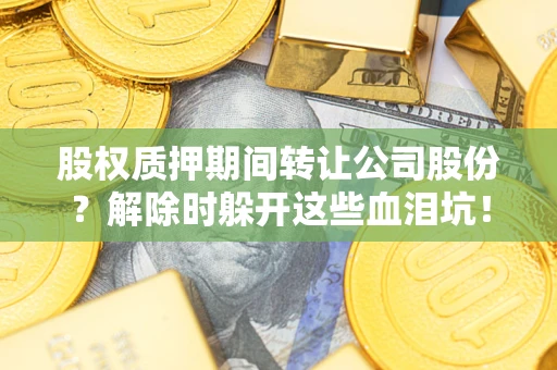 济南股权质押期间转让公司股份？解除时躲开这些血泪坑！