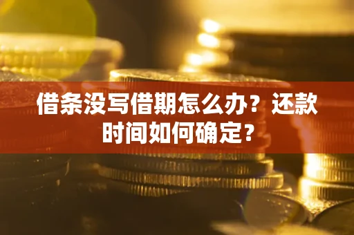 济南借条没写借期怎么办？还款时间如何确定？