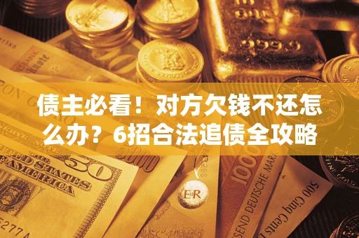 济南债主必看！对方欠钱不还怎么办？6招合法追债全攻略