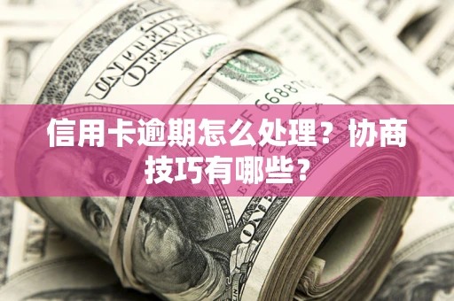 济南信用卡逾期怎么处理？协商技巧有哪些？