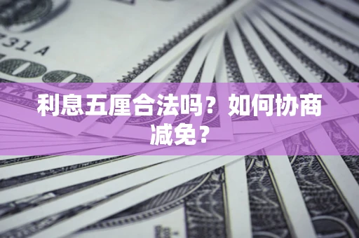 济南利息五厘合法吗？如何协商减免？