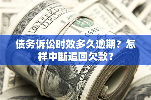 济南债务诉讼时效多久逾期？怎样中断追回欠款？