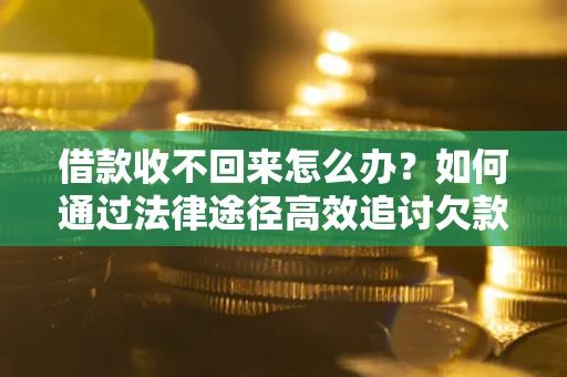 济南借款收不回来怎么办？如何通过法律途径高效追讨欠款？