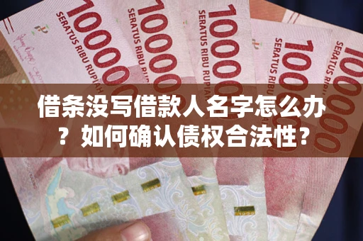济南借条没写借款人名字怎么办？如何确认债权合法性？