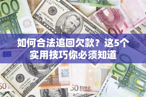 济南如何合法追回欠款？这5个实用技巧你必须知道
