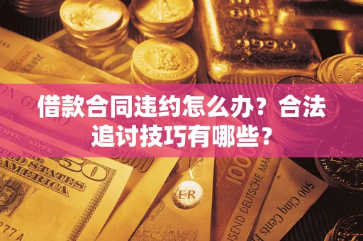 济南借款合同违约怎么办？合法追讨技巧有哪些？