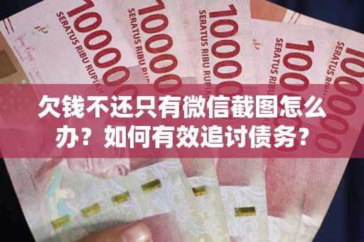济南欠钱不还只有微信截图怎么办？如何有效追讨债务？