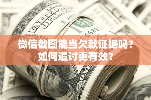 济南微信截图能当欠款证据吗？如何追讨更有效？