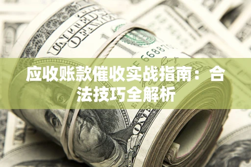 济南应收账款催收实战指南：合法技巧全解析