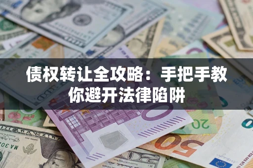 济南债权转让全攻略：手把手教你避开法律陷阱