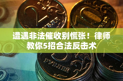 济南遭遇非法催收别慌张！律师教你5招合法反击术